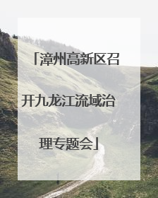 漳州高新区召开九龙江流域治理专题会
