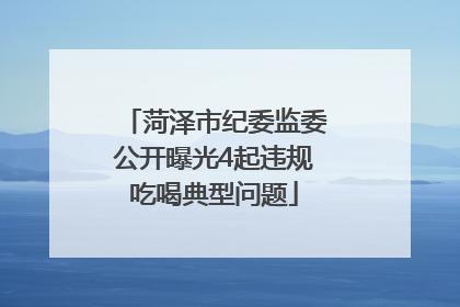 菏泽市纪委监委公开曝光4起违规吃喝典型问题