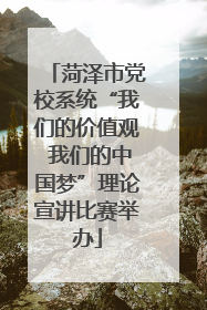 菏泽市党校系统“我们的价值观 我们的中国梦”理论宣讲比赛举办