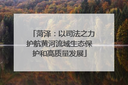 菏泽：以司法之力护航黄河流域生态保护和高质量发展