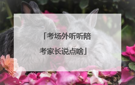 考场外听听陪考家长说点啥