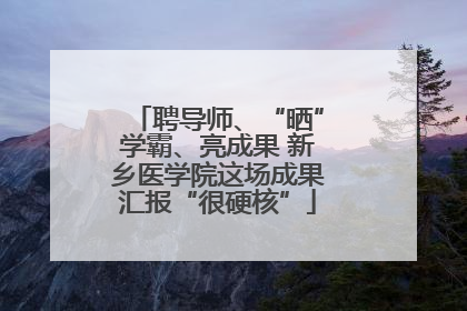 聘导师、“晒”学霸、亮成果 新乡医学院这场成果汇报“很硬核”