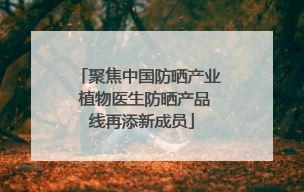 聚焦中国防晒产业 植物医生防晒产品线再添新成员