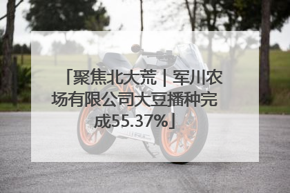 聚焦北大荒｜军川农场有限公司大豆播种完成55.37%