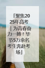 聚焦2025年高考｜为青春奋力一搏！毕节5万余名考生奔赴考场