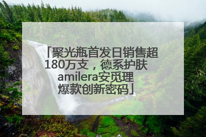 聚光瓶首发日销售超180万支，德系护肤amilera安觅理爆款创新密码