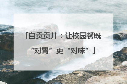 自贡贡井：让校园餐既“对胃”更“对味”