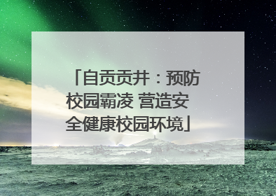 自贡贡井：预防校园霸凌 营造安全健康校园环境