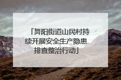舞阳街道山民村持续开展安全生产隐患排查整治行动