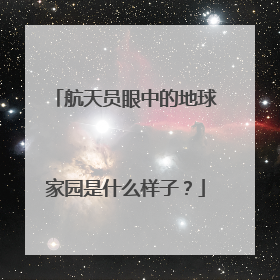航天员眼中的地球家园是什么样子？