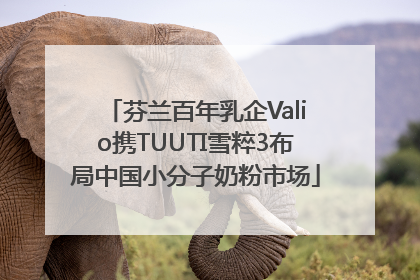 芬兰百年乳企Valio携TUUTI雪粹3布局中国小分子奶粉市场