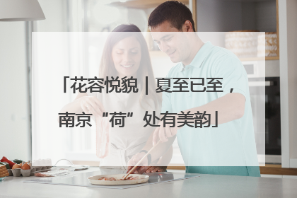 花容悦貌｜夏至已至，南京“荷”处有美韵