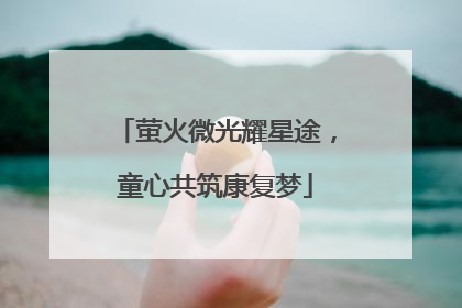 萤火微光耀星途，童心共筑康复梦