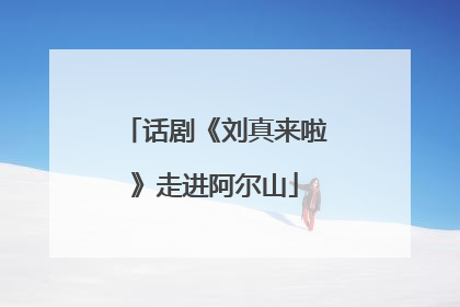话剧《刘真来啦》走进阿尔山