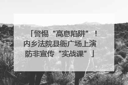 警惕“高息陷阱”！内乡法院县衙广场上演防非宣传“实战课”