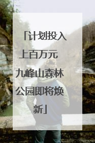 计划投入上百万元 九峰山森林公园即将焕新