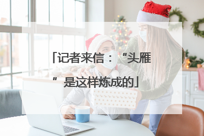 记者来信：“头雁”是这样炼成的