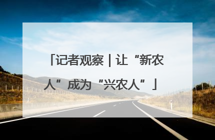 记者观察｜让“新农人”成为“兴农人”