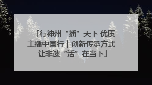 行神州“播”天下 优质主播中国行|创新传承方式 让非遗“活”在当下
