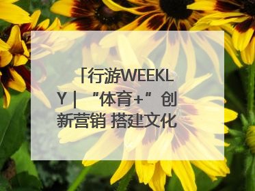 行游WEEKLY｜“体育+”创新营销 搭建文化传播新场景