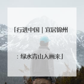 行进中国｜宜居锦州：绿水青山入画来