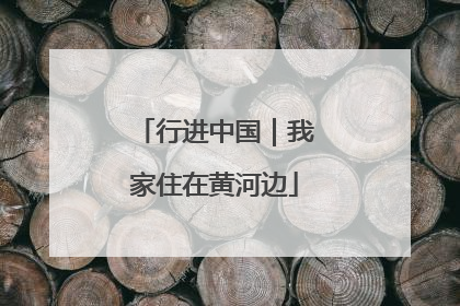 行进中国｜我家住在黄河边