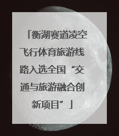衡湖赛道凌空飞行体育旅游线路入选全国“交通与旅游融合创新项目”