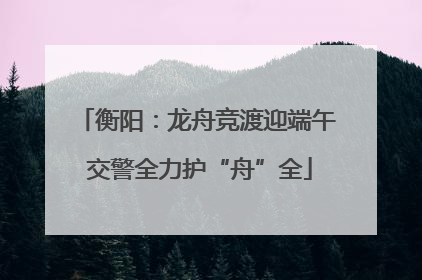 衡阳：龙舟竞渡迎端午 交警全力护“舟”全
