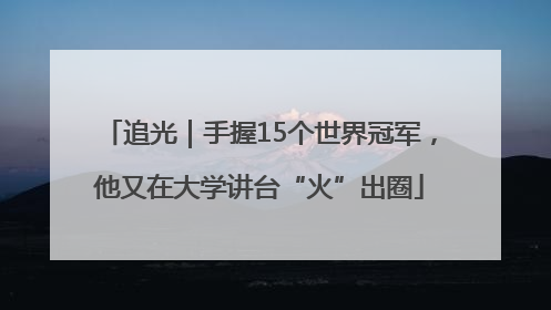 追光｜手握15个世界冠军，他又在大学讲台“火”出圈