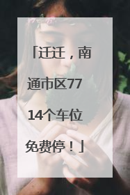 迁迁，南通市区7714个车位免费停！