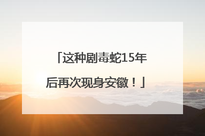 这种剧毒蛇15年后再次现身安徽！