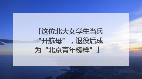 这位北大女学生当兵“开航母”，退役后成为“北京青年榜样”