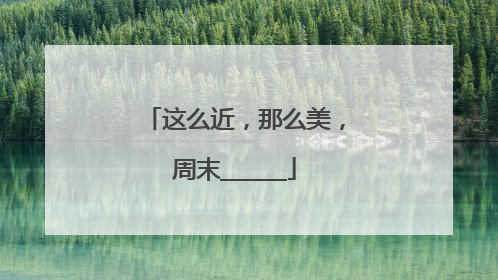 这么近，那么美，周末______