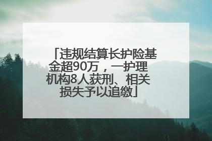 违规结算长护险基金超90万，一护理机构8人获刑、相关损失予以追缴
