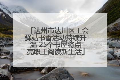 达州市达川区工会驿站书香活动持续升温 25个书屋将点亮职工阅读新生活