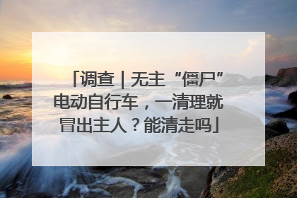 调查｜无主“僵尸”电动自行车，一清理就冒出主人？能清走吗