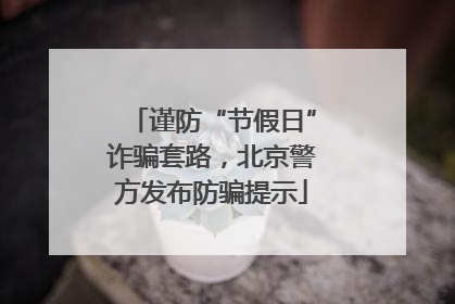 谨防“节假日”诈骗套路，北京警方发布防骗提示