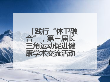 践行“体卫融合”，第三届长三角运动促进健康学术交流活动在杭州举行