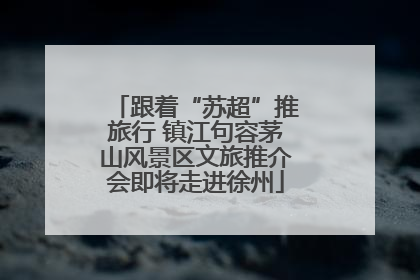 跟着“苏超”推旅行 镇江句容茅山风景区文旅推介会即将走进徐州