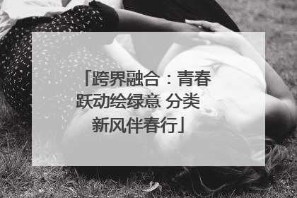 跨界融合：青春跃动绘绿意 分类新风伴春行