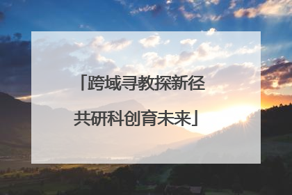 跨域寻教探新径 共研科创育未来