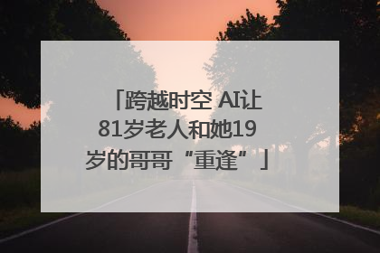 跨越时空 AI让81岁老人和她19岁的哥哥“重逢”