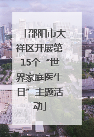 邵阳市大祥区开展第15个“世界家庭医生日”主题活动