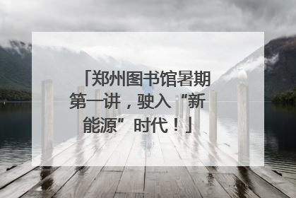 郑州图书馆暑期第一讲，驶入“新能源”时代！