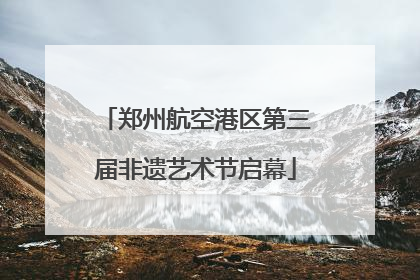 郑州航空港区第三届非遗艺术节启幕
