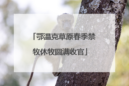 鄂温克草原春季禁牧休牧圆满收官