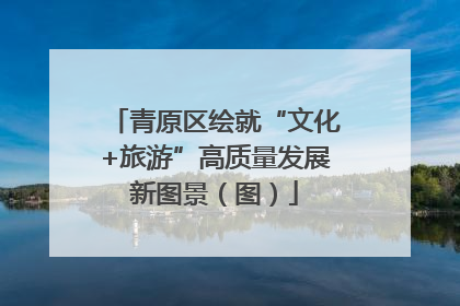 青原区绘就“文化+旅游”高质量发展新图景（图）