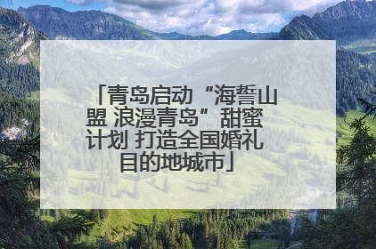 青岛启动“海誓山盟 浪漫青岛”甜蜜计划 打造全国婚礼目的地城市