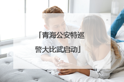 青海公安特巡警大比武启动