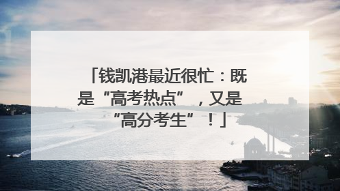 钱凯港最近很忙：既是“高考热点”，又是“高分考生”！